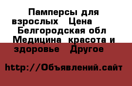 Памперсы для взрослых › Цена ­ 20 - Белгородская обл. Медицина, красота и здоровье » Другое   